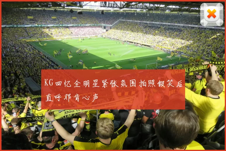 KG回忆全明星紧张氛围拍照假笑后直呼邓肯心声