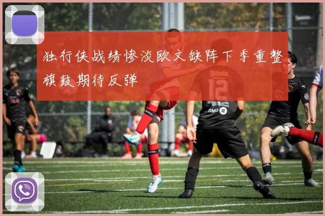 独行侠战绩惨淡欧文缺阵下季重整旗鼓期待反弹
