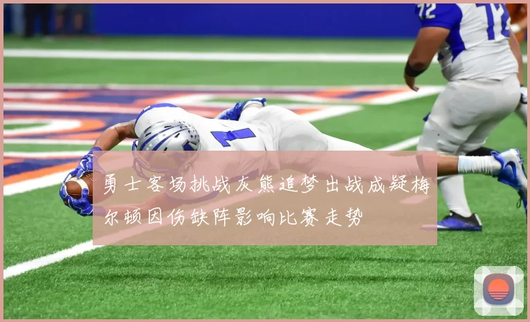 勇士客场挑战灰熊追梦出战成疑梅尔顿因伤缺阵影响比赛走势