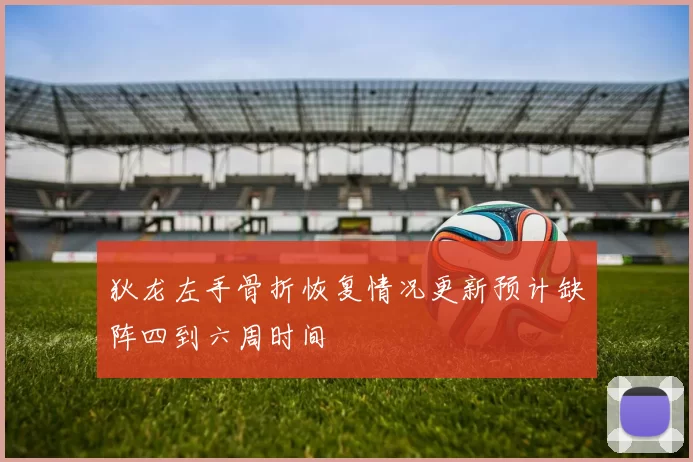 狄龙左手骨折恢复情况更新预计缺阵四到六周时间