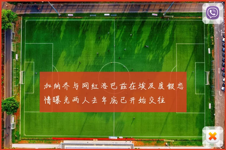加纳乔与网红洛巴兹在埃及度假恋情曝光两人去年底已开始交往