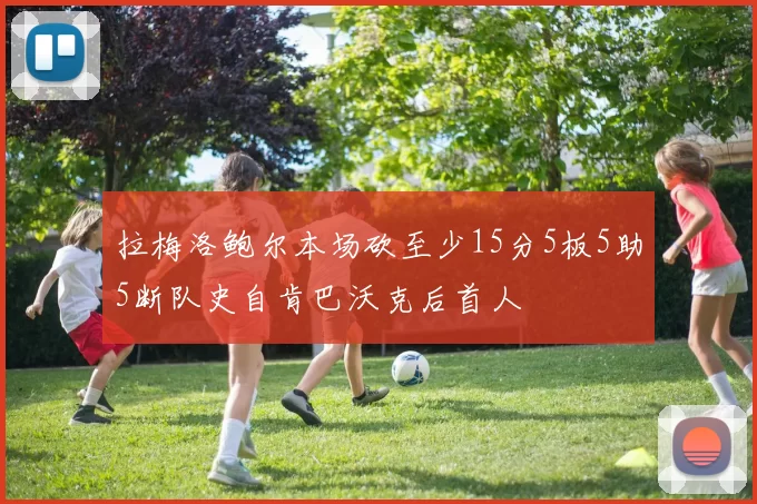 拉梅洛鲍尔本场砍至少15分5板5助5断队史自肯巴沃克后首人