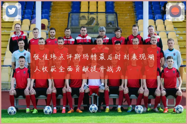张佳玮点评斯玛特最后时刻表现湖人收获全面贡献提升战力