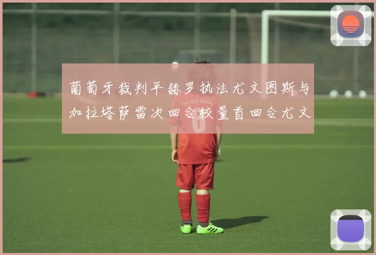 葡萄牙裁判平赫罗执法尤文图斯与加拉塔萨雷次回合较量首回合尤文惨败