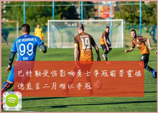 巴特勒受伤影响勇士争冠前景霍福德直言二月难以夺冠