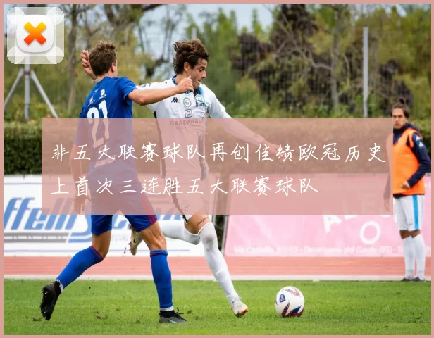 非五大联赛球队再创佳绩欧冠历史上首次三连胜五大联赛球队