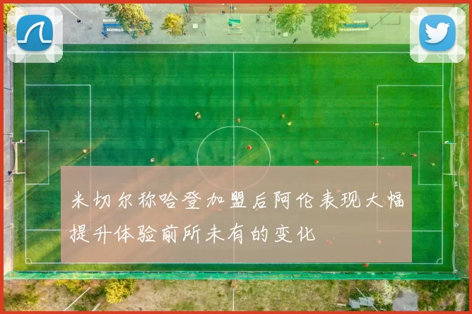 米切尔称哈登加盟后阿伦表现大幅提升体验前所未有的变化