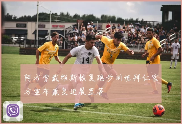 阿方索戴维斯恢复跑步训练拜仁官方宣布康复进展显著